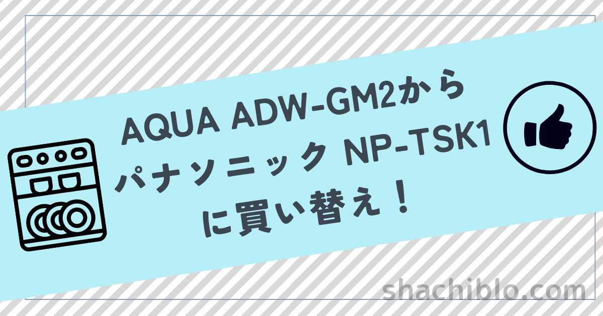 「AQUA ADW-GM2からパナソニック NP-TSK1に買い替え！使って分かった食洗機の実力差」